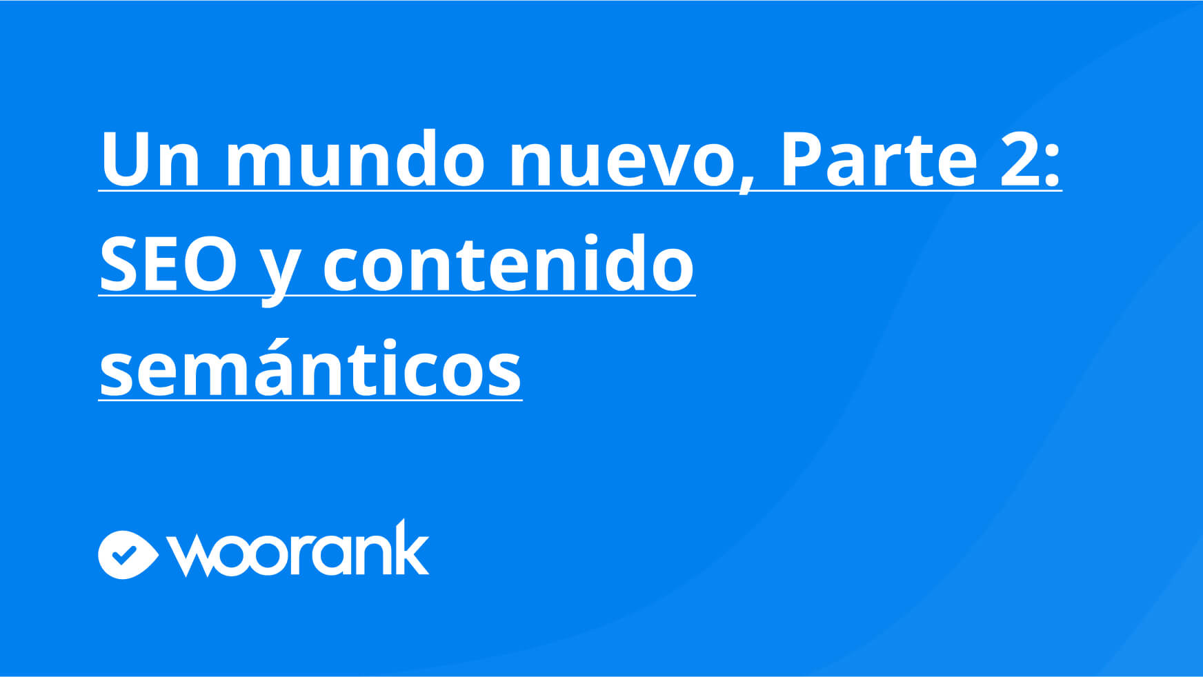 Un mundo nuevo, Parte 2: SEO y contenido semánticos
